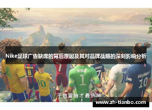 Nike足球广告缺席的背后原因及其对品牌战略的深刻影响分析