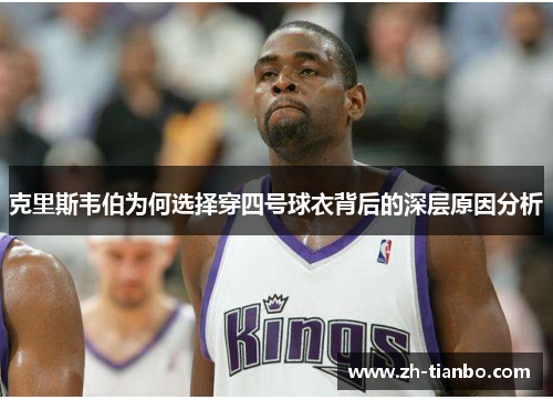 克里斯韦伯为何选择穿四号球衣背后的深层原因分析