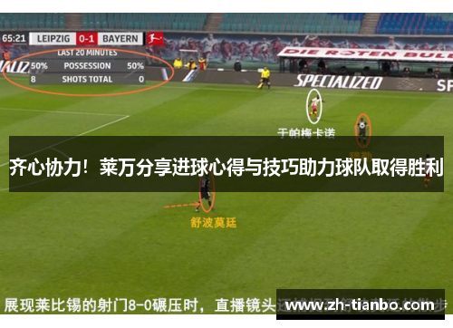 齐心协力!莱万分享进球心得与技巧助力球队取得胜利 齐心协力!莱万分享进球心得与技巧助力球队取得胜利