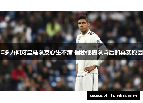 C罗为何对皇马队友心生不满 揭秘他离队背后的真实原因 C罗为何对皇马队友心生不满 揭秘他离队背后的真实原因