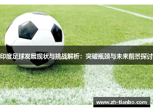 印度足球发展现状与挑战解析：突破瓶颈与未来前景探讨