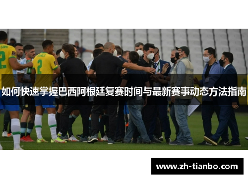 如何快速掌握巴西阿根廷复赛时间与最新赛事动态方法指南