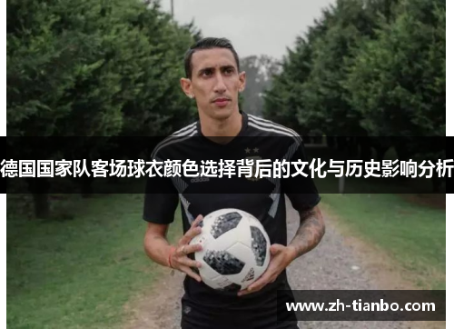 德国国家队客场球衣颜色选择背后的文化与历史影响分析