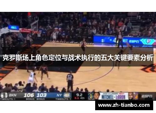 克罗斯场上角色定位与战术执行的五大关键要素分析 克罗斯场上角色定位与战术执行的五大关键要素分析