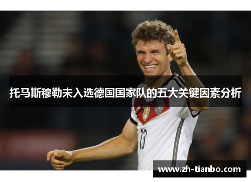 托马斯穆勒未入选德国国家队的五大关键因素分析