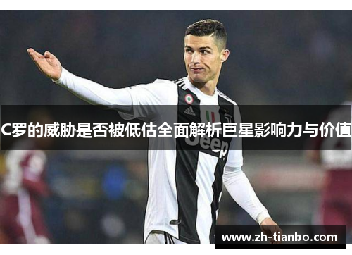 C罗的威胁是否被低估全面解析巨星影响力与价值