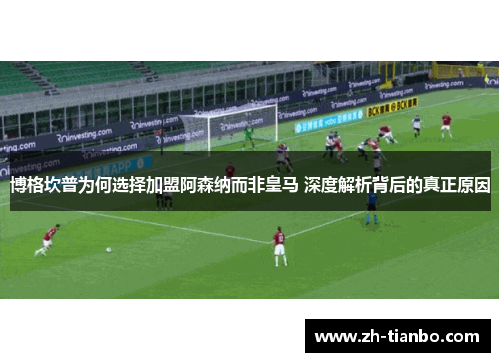 博格坎普为何选择加盟阿森纳而非皇马 深度解析背后的真正原因