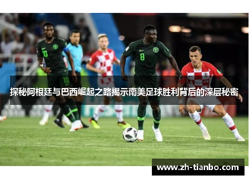 探秘阿根廷与巴西崛起之路揭示南美足球胜利背后的深层秘密