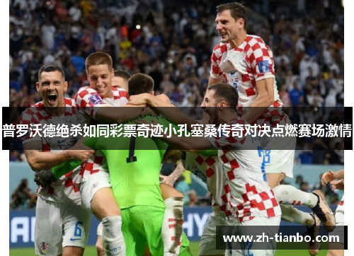 普罗沃德绝杀如同彩票奇迹小孔塞桑传奇对决点燃赛场激情 普罗沃德绝杀如同彩票奇迹小孔塞桑传奇对决点燃赛场激情