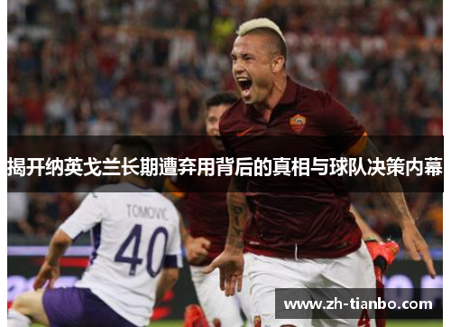 揭开纳英戈兰长期遭弃用背后的真相与球队决策内幕