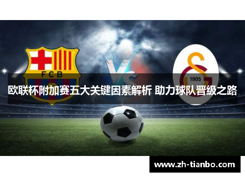 欧联杯附加赛五大关键因素解析 助力球队晋级之路 欧联杯附加赛五大关键因素解析 助力球队晋级之路