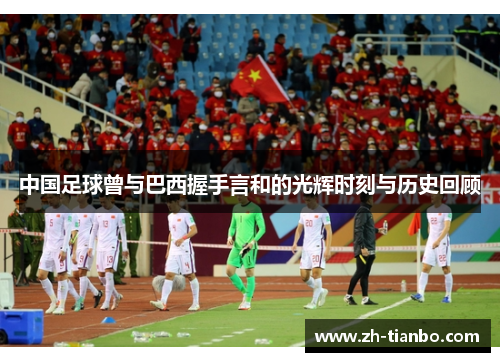 中国足球曾与巴西握手言和的光辉时刻与历史回顾