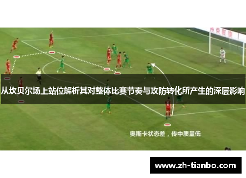 从坎贝尔场上站位解析其对整体比赛节奏与攻防转化所产生的深层影响