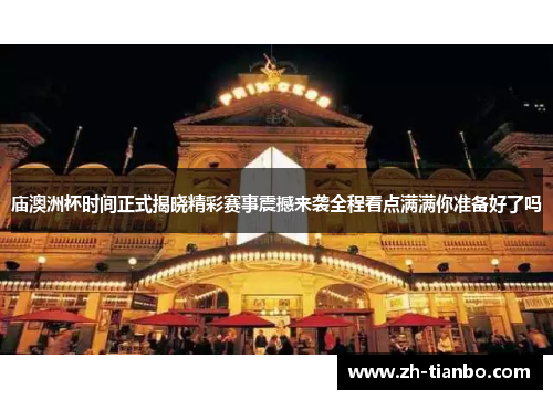 庙澳洲杯时间正式揭晓精彩赛事震撼来袭全程看点满满你准备好了吗